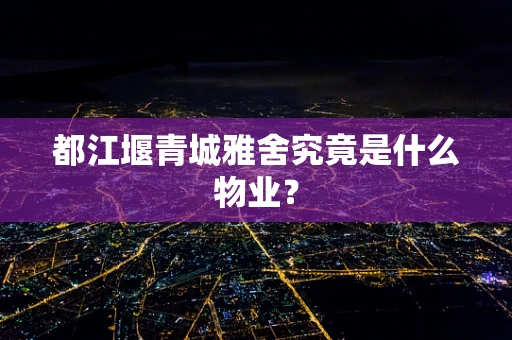 都江堰青城雅舍究竟是什么物业？