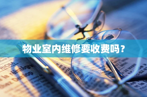 物业室内维修要收费吗？