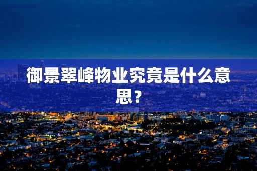 御景翠峰物业究竟是什么意思？