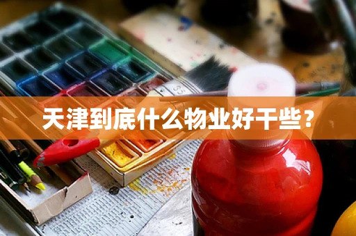 天津到底什么物业好干些？